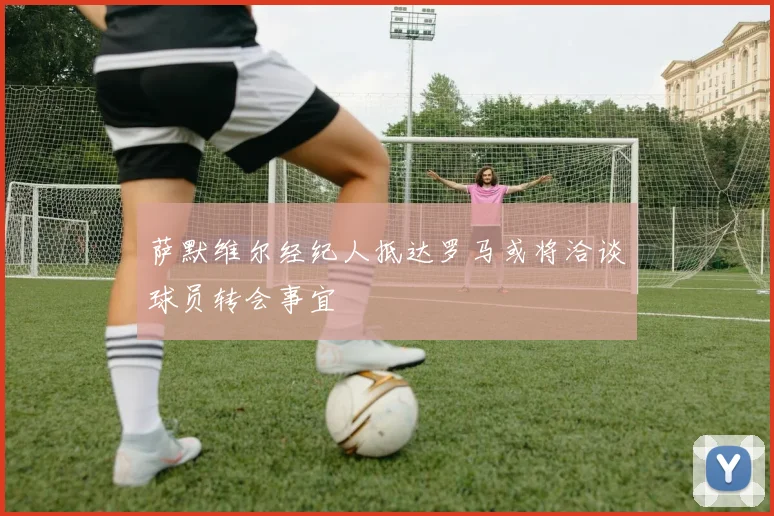 萨默维尔经纪人抵达罗马或将洽谈球员转会事宜
